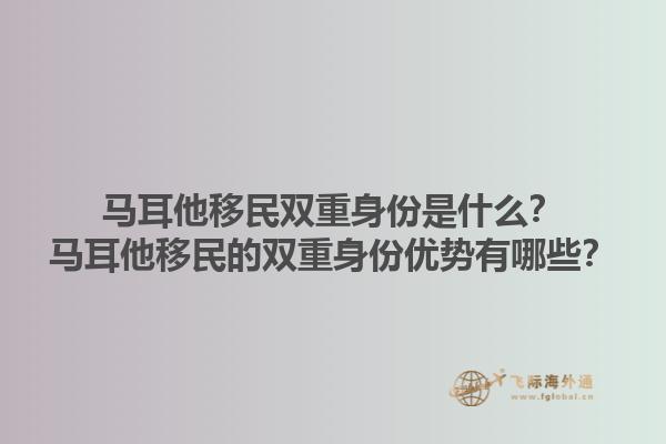 马耳他移民双重身份是什么？马耳他移民的双重身份优势有哪些？1.jpg