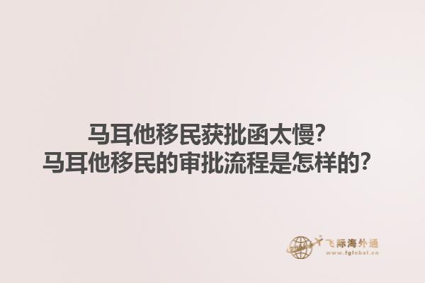 马耳他移民获批函太慢？马耳他移民的审批流程是怎样的？1.jpg