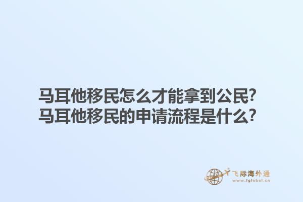 马耳他移民怎么才能拿到公民？马耳他移民的申请流程是什么？1.jpg