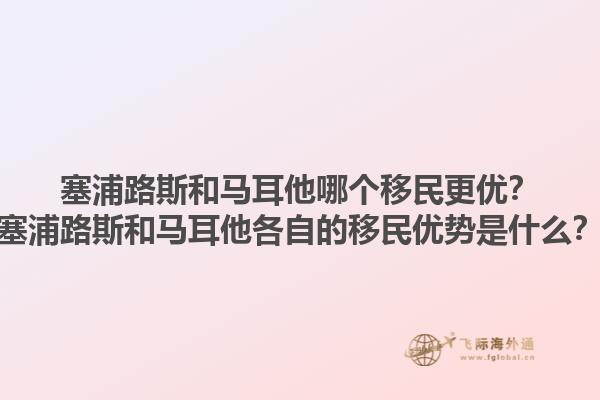 塞浦路斯和马耳他哪个移民更优？塞浦路斯和马耳他各自的移民优势是什么？1.jpg