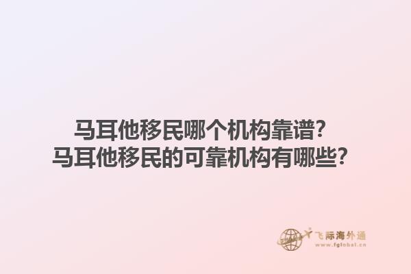 马耳他移民哪个机构靠谱？马耳他移民的可靠机构有哪些？1.jpg