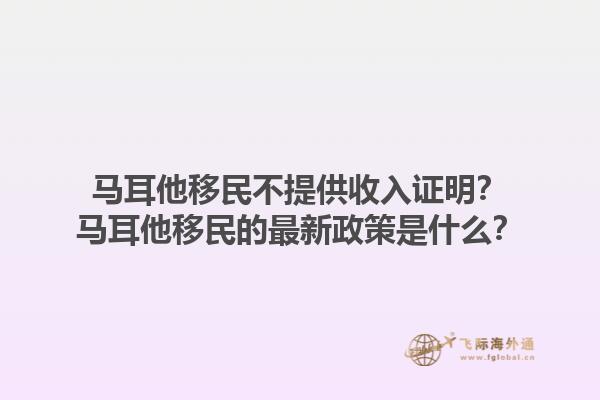 马耳他移民不提供收入证明？马耳他移民的最新政策是什么？1.jpg