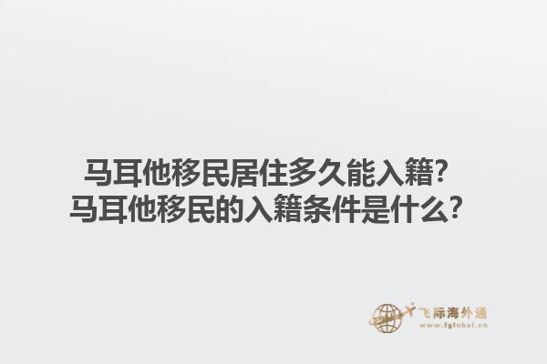 马耳他移民居住多久能入籍？马耳他移民的入籍条件是什么？1.jpg