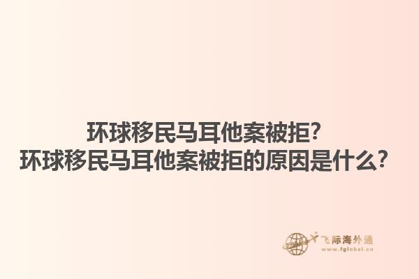 环球移民马耳他案被拒？环球移民马耳他案被拒的原因是什么？1.jpg