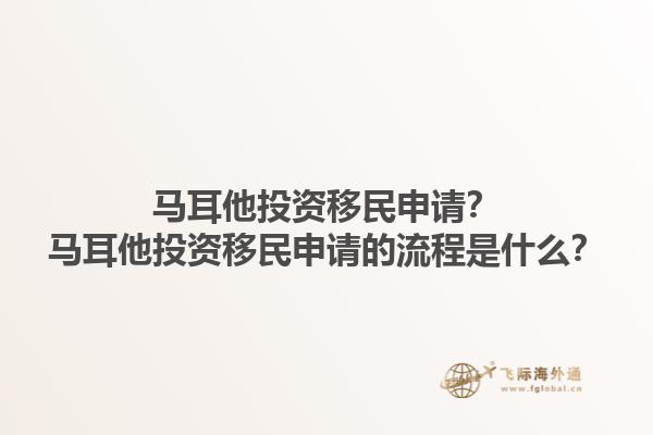 马耳他投资移民申请？马耳他投资移民申请的流程是什么？1.jpg