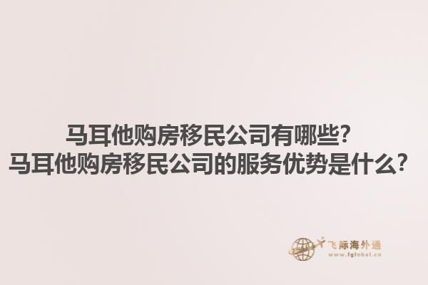 马耳他购房移民公司有哪些？马耳他购房移民公司的服务优势是什么？1.jpg