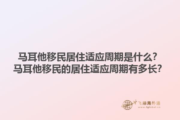 马耳他移民居住适应周期是什么？马耳他移民的居住适应周期有多长？1.jpg