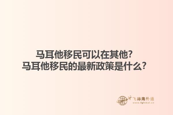 马耳他移民可以在其他？马耳他移民的最新政策是什么？1.jpg