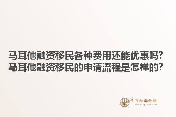 马耳他融资移民各种费用还能优惠吗？马耳他融资移民的申请流程是怎样的？1.jpg