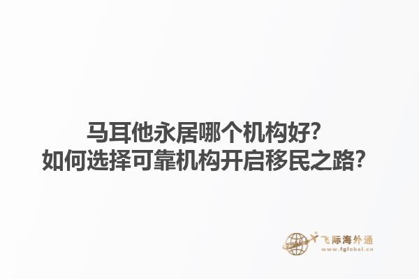 马耳他永居哪个机构好？如何选择可靠机构开启移民之路？1.jpg