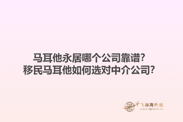 马耳他永居哪个公司靠谱？移民马耳他如何选对中介公司？1.jpg