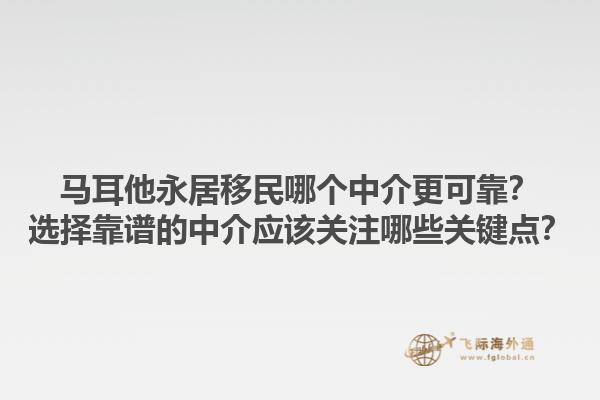 马耳他永居移民哪个中介更可靠？选择靠谱的中介应该关注哪些关键点？1.jpg