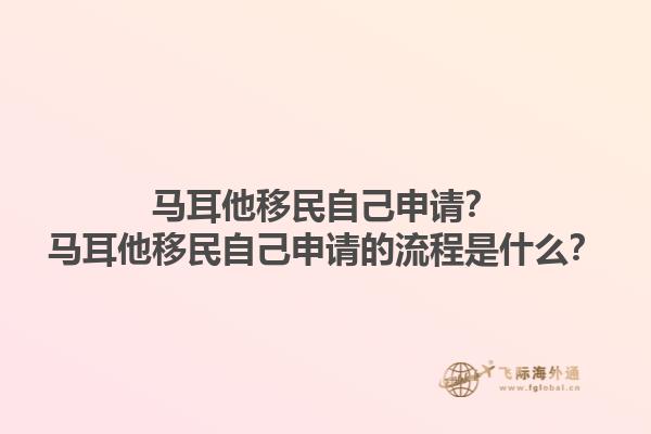 马耳他移民自己申请？马耳他移民自己申请的流程是什么？1.jpg