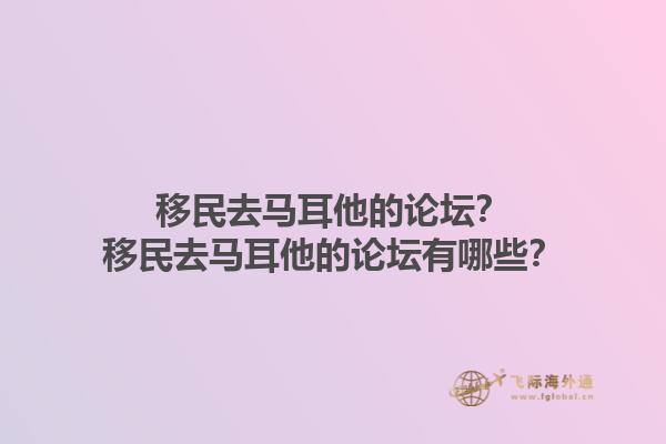 移民去马耳他的论坛？移民去马耳他的论坛有哪些？1.jpg