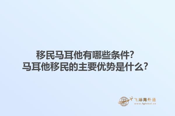 移民马耳他有哪些条件？马耳他移民的主要优势是什么？1.jpg