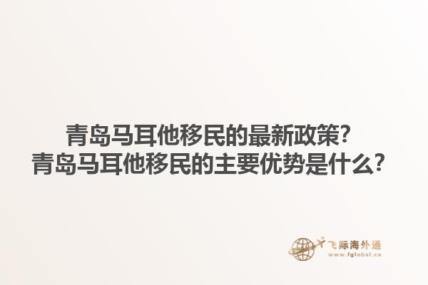 青岛马耳他移民的最新政策？青岛马耳他移民的主要优势是什么？1.jpg