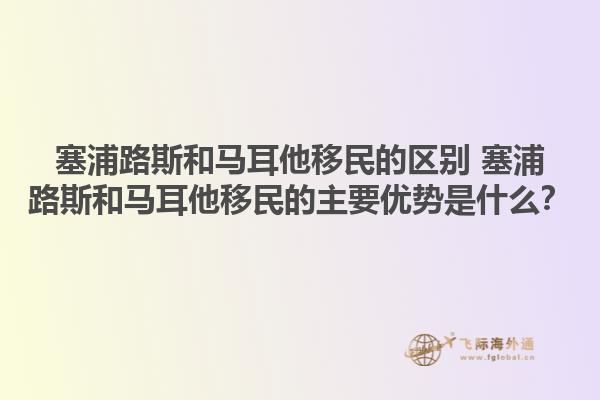 塞浦路斯和马耳他移民的区别 塞浦路斯和马耳他移民的主要优势是什么？1.jpg