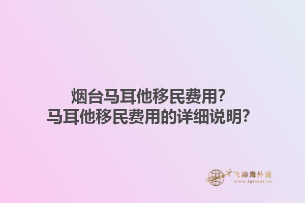 烟台马耳他移民费用？马耳他移民费用的详细说明？1.jpg