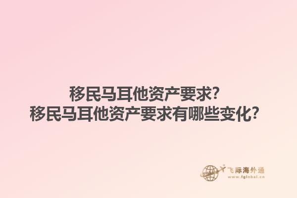 移民马耳他资产要求？移民马耳他资产要求有哪些变化？1.jpg