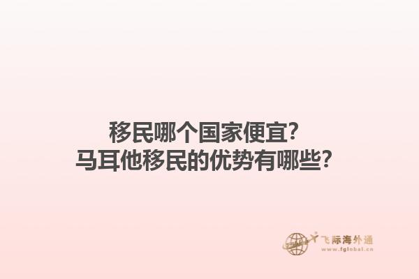 移民哪个国家便宜？马耳他移民的优势有哪些？1.jpg