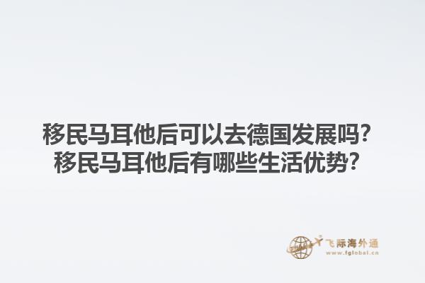 移民马耳他后可以去德国发展吗？移民马耳他后有哪些生活优势？1.jpg