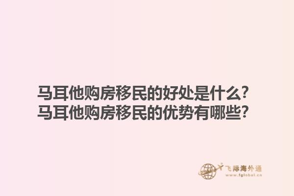 马耳他购房移民的好处是什么？马耳他购房移民的优势有哪些？1.jpg
