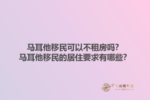 马耳他移民可以不租房吗？马耳他移民的居住要求有哪些？1.jpg