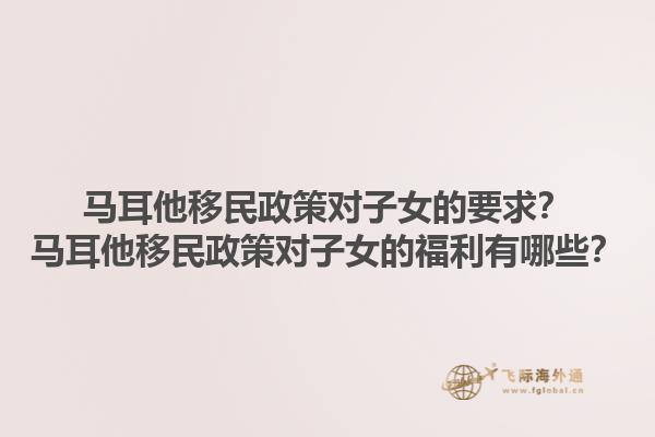 马耳他移民政策对子女的要求？马耳他移民政策对子女的福利有哪些？1.jpg