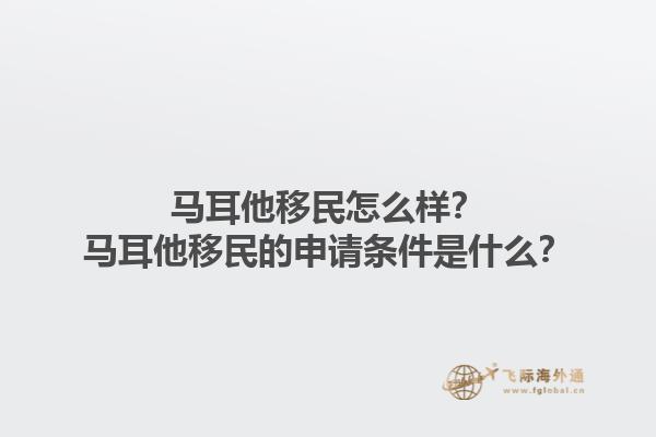 马耳他移民怎么样？马耳他移民的申请条件是什么？1.jpg
