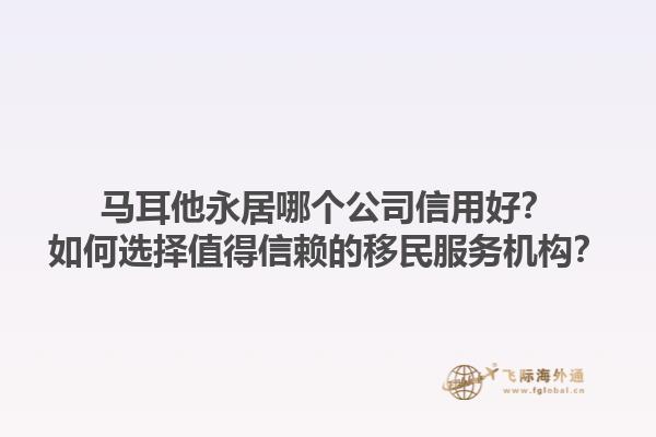 马耳他永居哪个公司信用好？如何选择值得信赖的移民服务机构？1.jpg