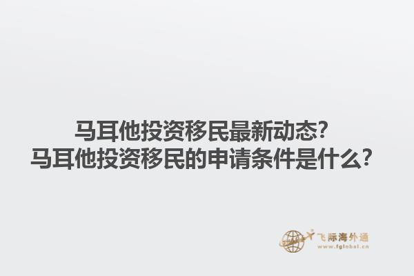 马耳他投资移民最新动态？马耳他投资移民的申请条件是什么？1.jpg