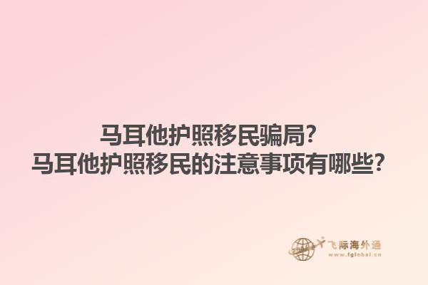 马耳他护照移民骗局？马耳他护照移民的注意事项有哪些？1.jpg