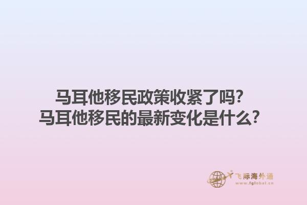 马耳他移民政策收紧了吗？马耳他移民的最新变化是什么？1.jpg