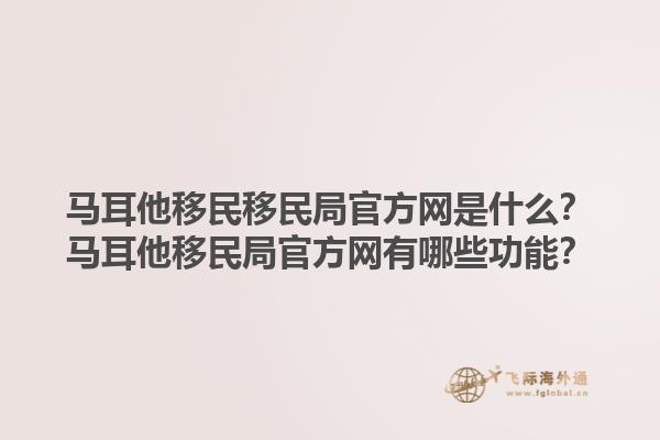 马耳他移民移民局官方网是什么？马耳他移民局官方网有哪些功能？1.jpg