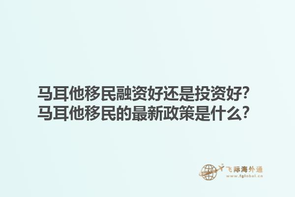 马耳他移民融资好还是投资好？马耳他移民的最新政策是什么？1.jpg