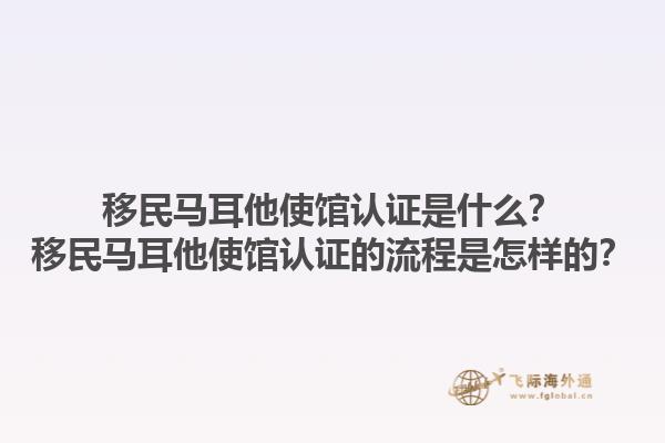 移民马耳他使馆认证是什么？移民马耳他使馆认证的流程是怎样的？1.jpg