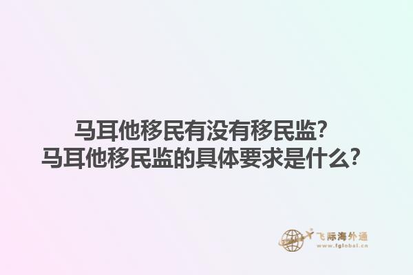 马耳他移民有没有移民监？马耳他移民监的具体要求是什么？1.jpg