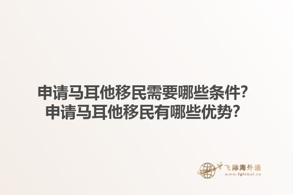 申请马耳他移民需要哪些条件？申请马耳他移民有哪些优势？1.jpg