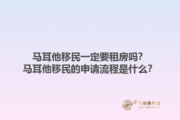 马耳他移民一定要租房吗？马耳他移民的申请流程是什么？1.jpg