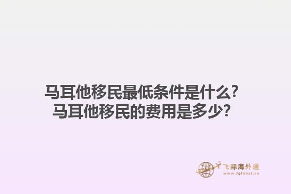 马耳他移民最低条件是什么？马耳他移民的费用是多少？1.jpg