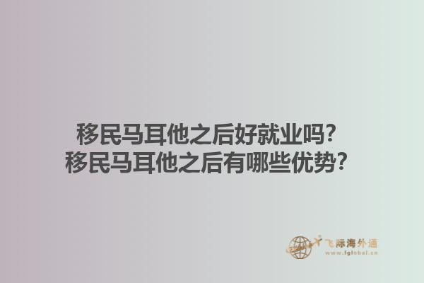 移民马耳他之后好就业吗？移民马耳他之后有哪些优势？1.jpg