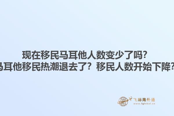 现在移民马耳他人数变少了吗？马耳他移民热潮退去了？移民人数开始下降？1.jpg