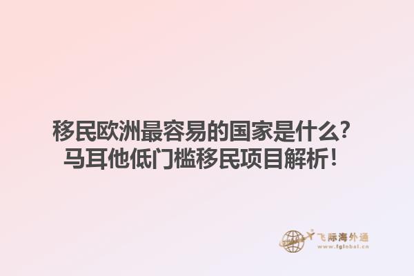 移民欧洲最容易的国家是什么？马耳他低门槛移民项目解析！