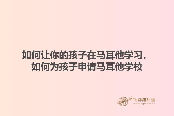 如何让你的孩子在马耳他学习，如何为孩子申请马耳他学校