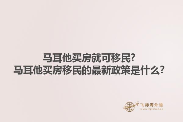马耳他买房就可移民？马耳他买房移民的最新政策是什么？