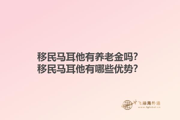 移民马耳他有养老金吗？移民马耳他有哪些优势？
