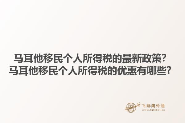 马耳他移民个人所得税的最新政策？马耳他移民个人所得税的优惠有哪些？1.jpg