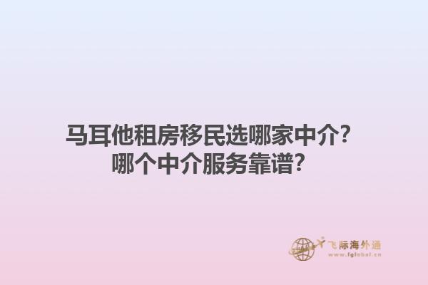 马耳他租房移民选哪家中介？哪个中介服务靠谱？1.jpg