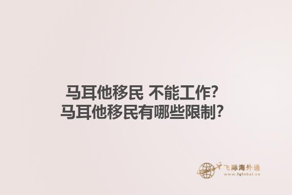马耳他移民 不能工作？马耳他移民有哪些限制？1.jpg