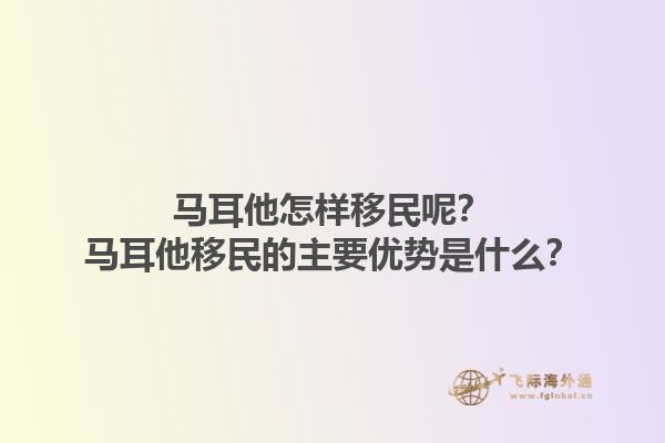 马耳他怎样移民呢？马耳他移民的主要优势是什么？1.jpg